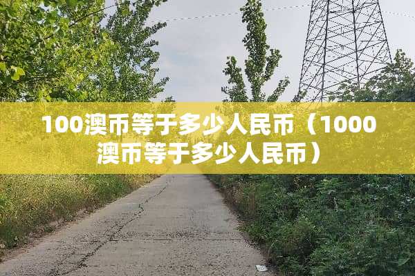 100澳币等于多少人民币（1000澳币等于多少人民币）