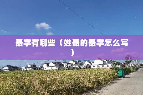 聂字有哪些（姓聂的聂字怎么写）
