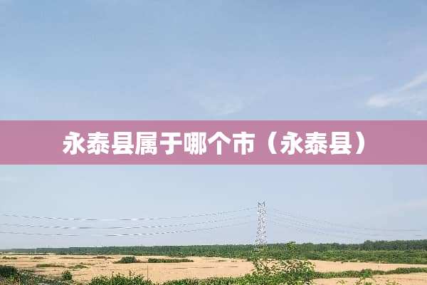 永泰县属于哪个市（永泰县）