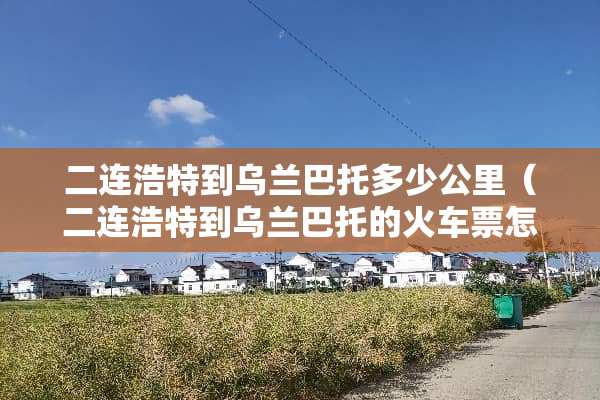 二连浩特到乌兰巴托多少公里（二连浩特到乌兰巴托的***怎么买）