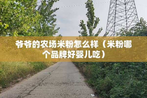爷爷的农场米粉怎么样（米粉哪个品牌好婴儿吃）