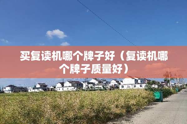 买复读机哪个牌子好（复读机哪个牌子质量好）
