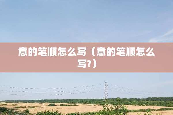 意的笔顺怎么写（意的笔顺怎么写?）