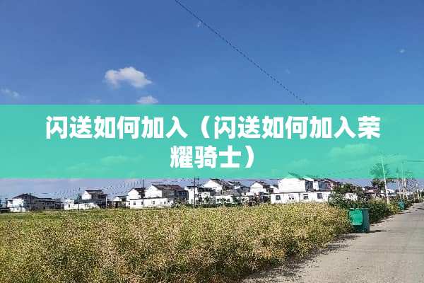 闪送如何加入（闪送如何加入荣耀骑士）