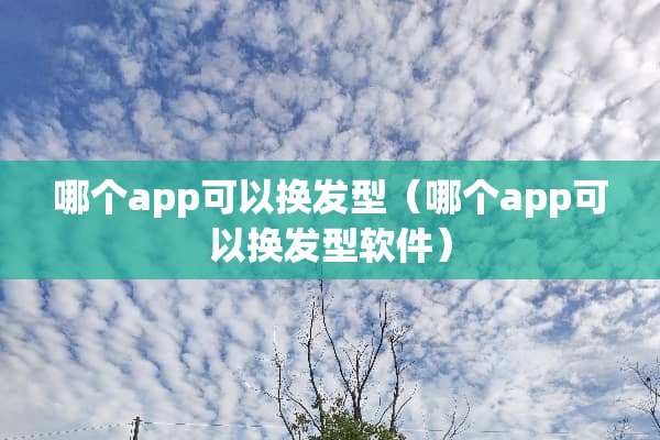 哪个app可以换发型（哪个app可以换发型软件）