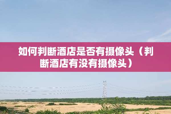 如何判断酒店是否有**头（判断酒店有没有**头）