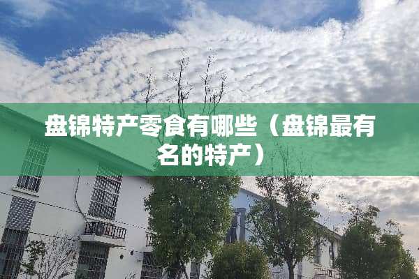 盘锦特产零食有哪些（盘锦最有名的特产）