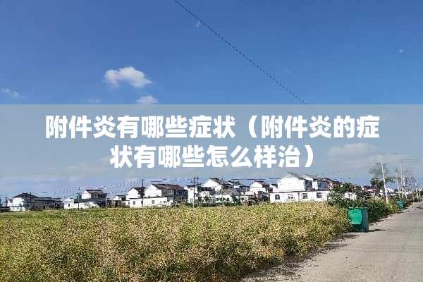附件炎有哪些症状（附件炎的症状有哪些怎么样治）