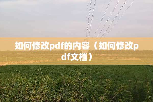 如何修改pdf的内容（如何修改pdf文档）