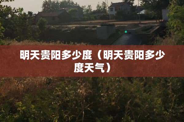 明天贵阳多少度（明天贵阳多少度天气）