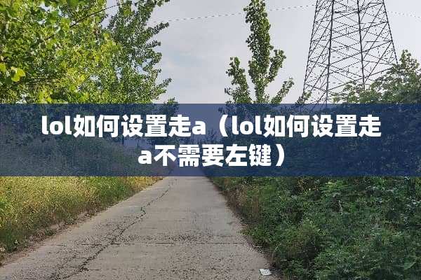 lol如何设置走a（lol如何设置走a不需要左键）