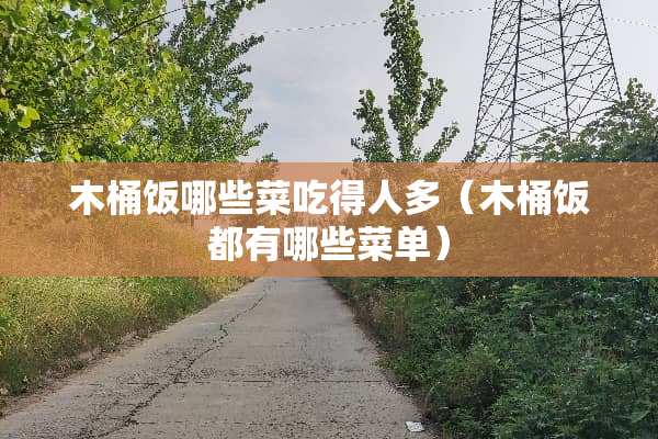 木桶饭哪些菜吃得人多（木桶饭都有哪些菜单）