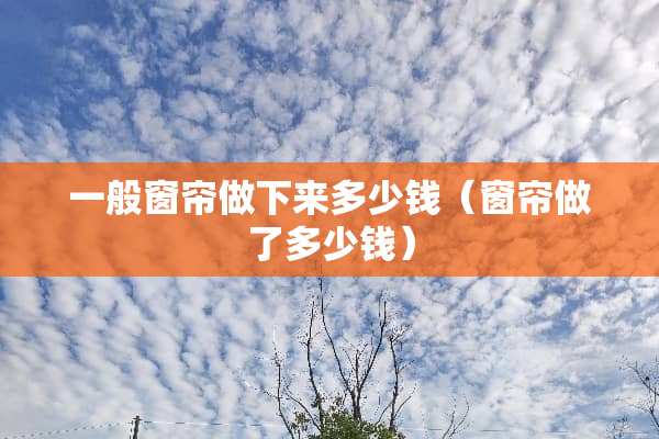 一般窗帘做下来多少钱（窗帘做了多少钱）