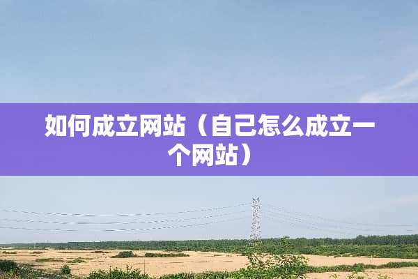 如何成立网站（自己怎么成立一个网站）