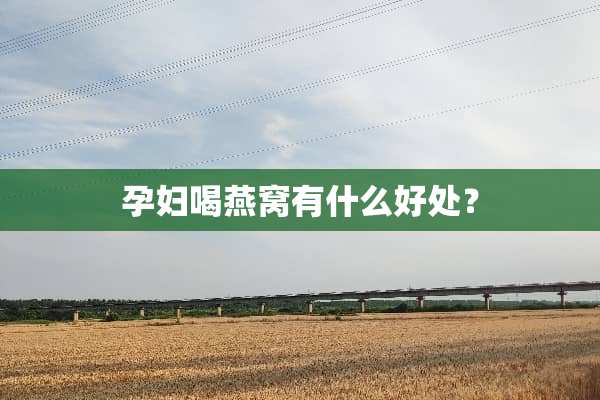 孕妇喝燕窝有什么好处？