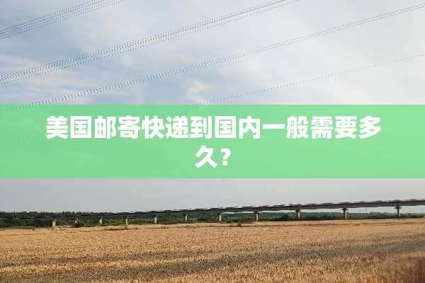 美国邮寄快递到国内一般需要多久？