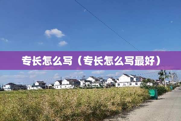 专长怎么写（专长怎么写最好）
