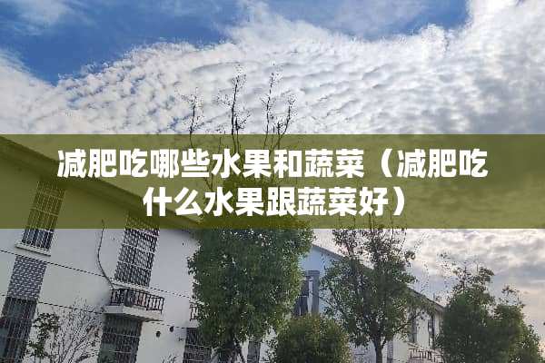 减肥吃哪些水果和蔬菜（减肥吃什么水果跟蔬菜好）