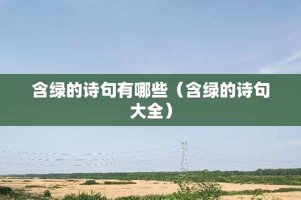 含绿的诗句有哪些（含绿的诗句大全）