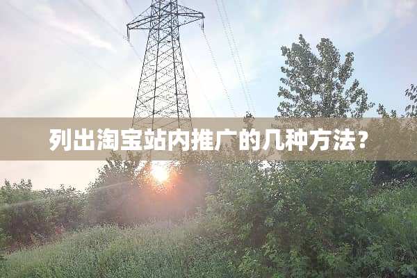 列出淘宝站内推广的几种方法？