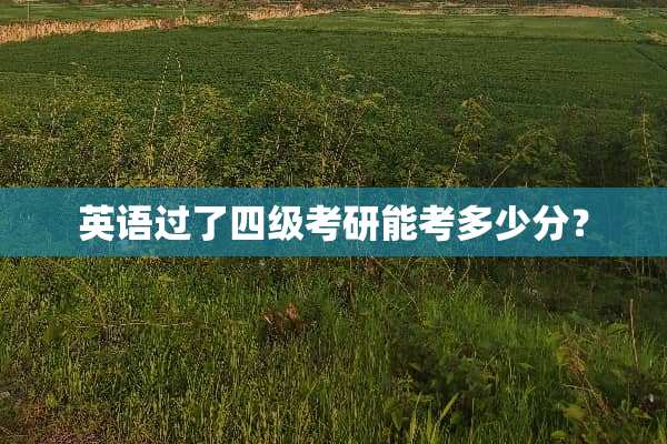 英语过了四级考研能考多少分？