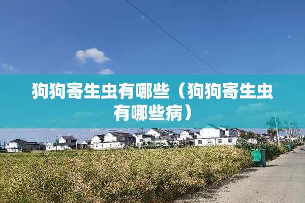 狗狗寄生虫有哪些（狗狗寄生虫有哪些病）
