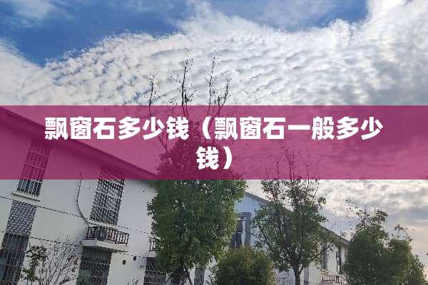 飘窗石多少钱（飘窗石一般多少钱）