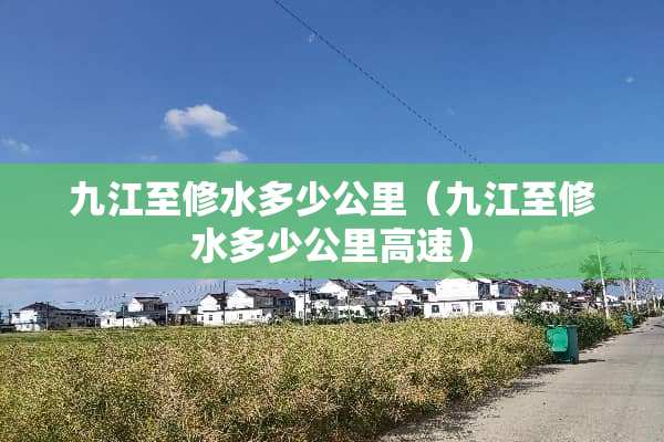 九江至修水多少公里（九江至修水多少公里高速）