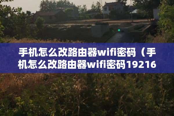 手机怎么改路由器wifi密码（手机怎么改路由器wifi密码19216811）