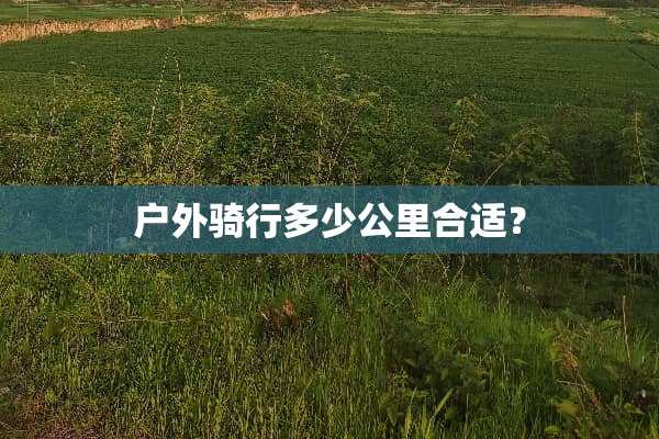 户外骑行多少公里合适？