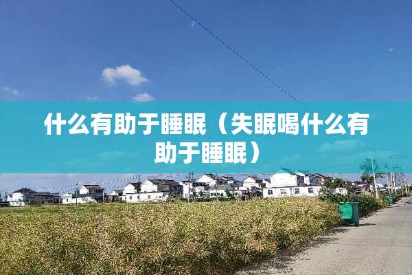什么有助于睡眠（失眠喝什么有助于睡眠）