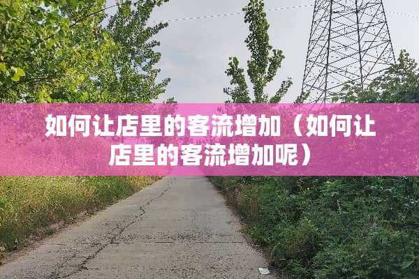 如何让店里的客流增加（如何让店里的客流增加呢）