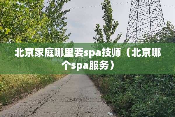 北京家庭哪里要spa技师（北京哪个spa服务）
