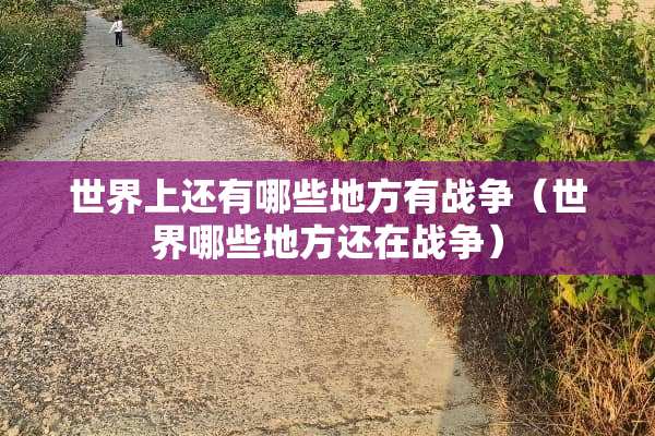 世界上还有哪些地方有战争（世界哪些地方还在战争）