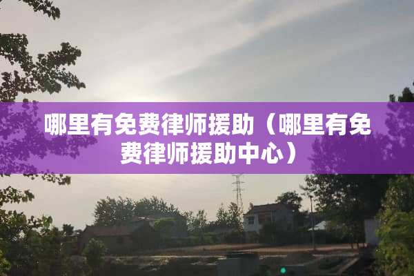 哪里有免费律师**（哪里有免费律师**中心）