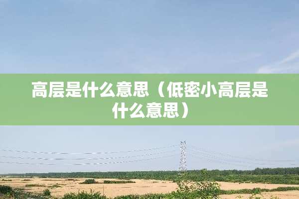 高层是什么意思（低密小高层是什么意思）