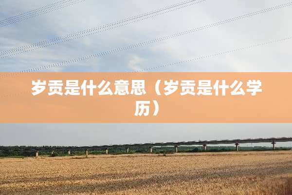 岁贡是什么意思（岁贡是什么学历）