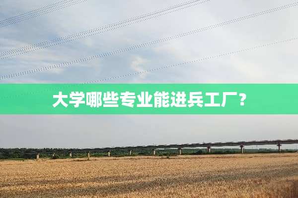 大学哪些专业能进兵工厂？
