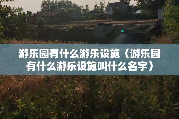 游乐园有什么游乐设施（游乐园有什么游乐设施叫什么名字）