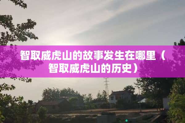 智取威虎山的故事发生在哪里（智取威虎山的历史）