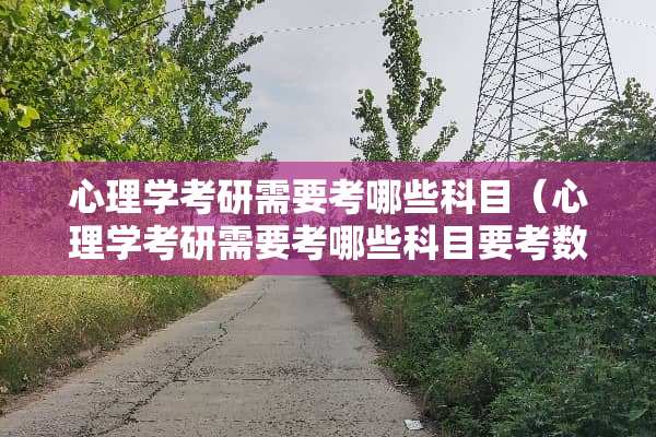 心理学考研需要考哪些科目（心理学考研需要考哪些科目要考数学吗）