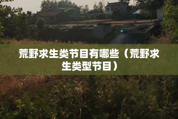 荒野求生类节目有哪些（荒野求生类型节目）