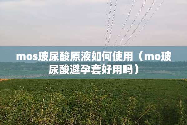 mos玻尿酸原液如何使用（mo玻尿酸***好用吗）