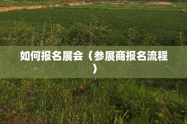 如何报名展会（参展商报名流程）
