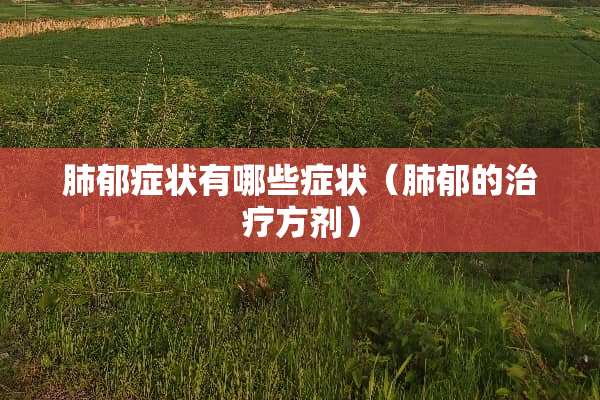 肺郁症状有哪些症状（肺郁的治疗方剂）