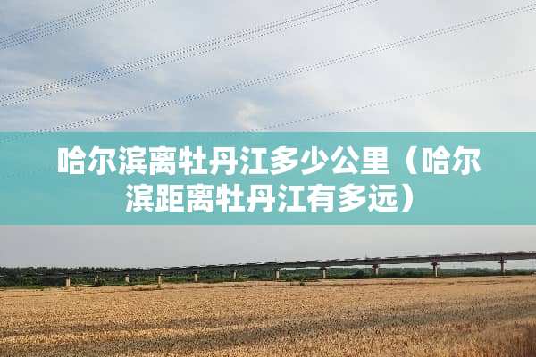 哈尔滨离牡丹江多少公里（哈尔滨距离牡丹江有多远）