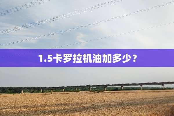 1.5卡罗拉机油加多少？