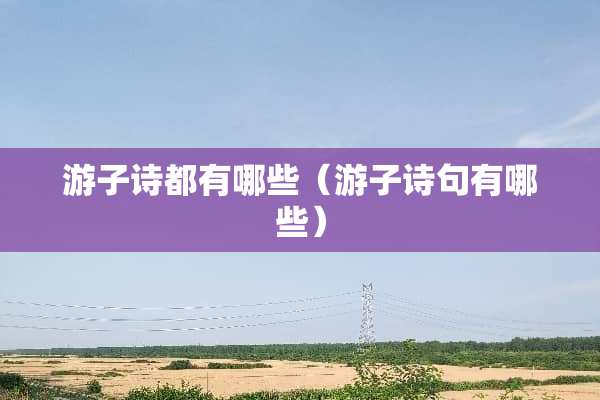 游子诗都有哪些（游子诗句有哪些）