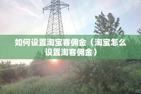 如何设置淘宝客佣金（淘宝怎么设置淘客佣金）