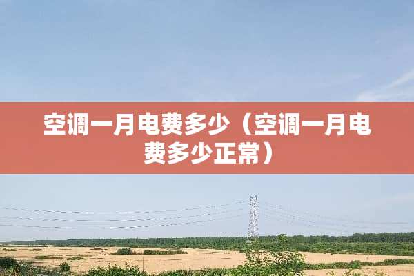 空调一月电费多少（空调一月电费多少正常）